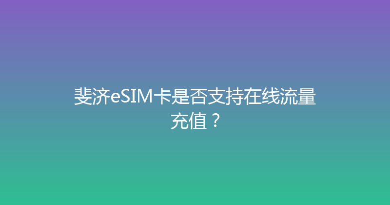 斐济eSIM卡是否支持在线流量充值？ 