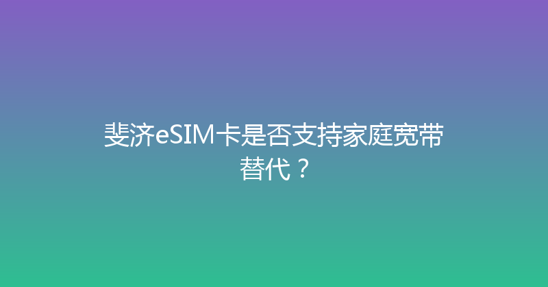 斐济eSIM卡是否支持家庭宽带替代？ 