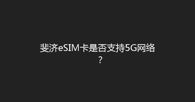 斐济eSIM卡是否支持5G网络？ 