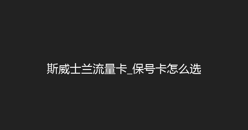 斯威士兰流量卡_保号卡怎么选 