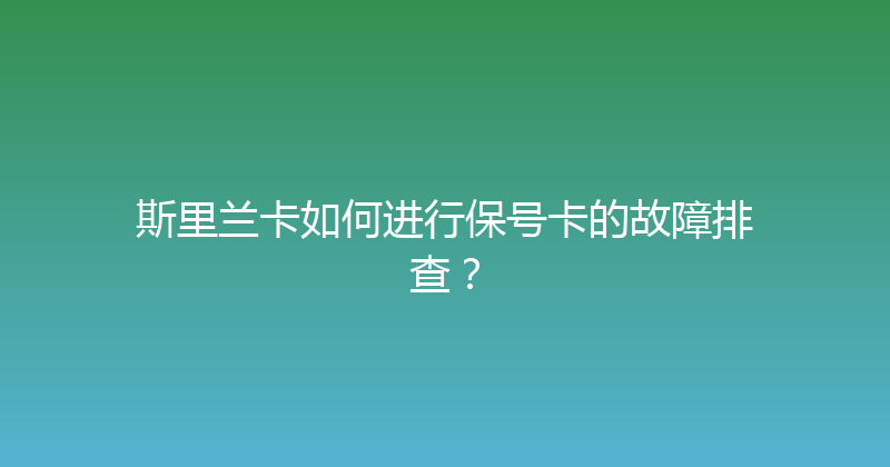斯里兰卡如何进行保号卡的故障排查？ 