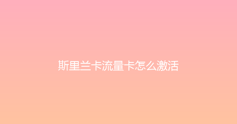 斯里兰卡流量卡怎么激活 