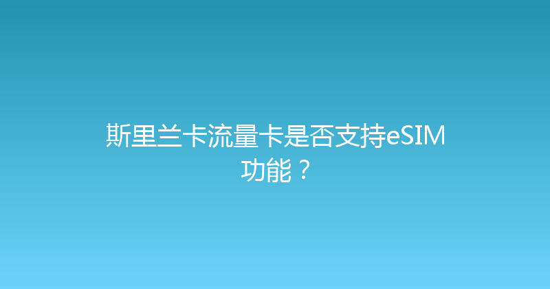 斯里兰卡流量卡是否支持eSIM功能？ 