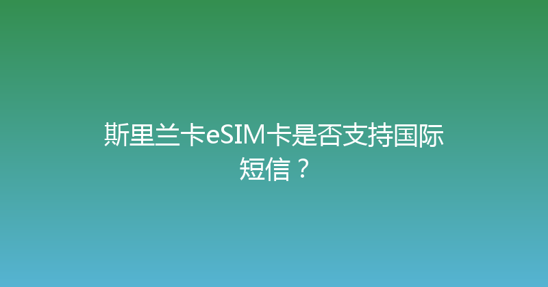 斯里兰卡eSIM卡是否支持国际短信？ 