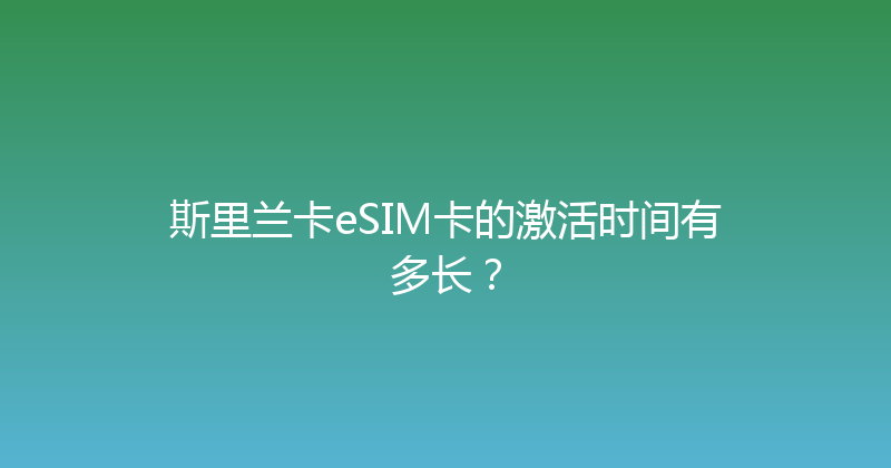 斯里兰卡eSIM卡的激活时间有多长？ 