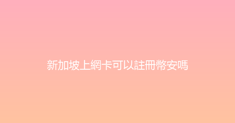 新加坡上網卡可以註冊幣安嗎 