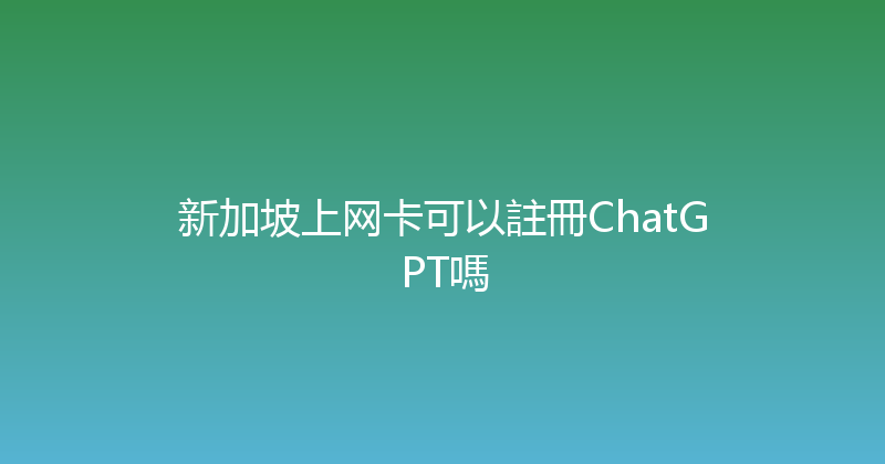 新加坡上网卡可以註冊ChatGPT嗎 