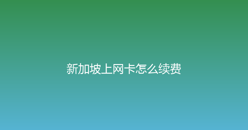 新加坡上网卡怎么续费 
