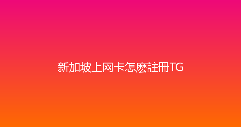 新加坡上网卡怎麽註冊TG 