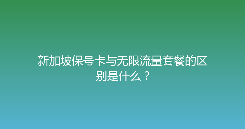新加坡保号卡与无限流量套餐的区别是什么？ 