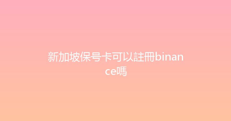 新加坡保号卡可以註冊binance嗎 
