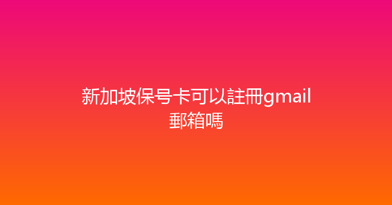 新加坡保号卡可以註冊gmail郵箱嗎 