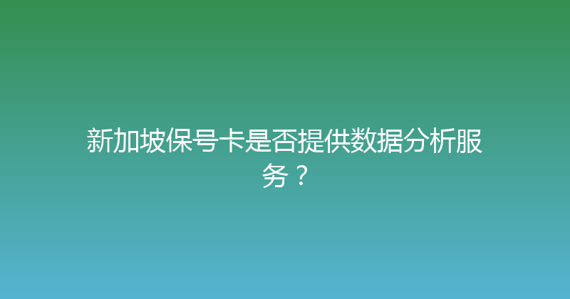 新加坡保号卡是否提供数据分析服务？ 