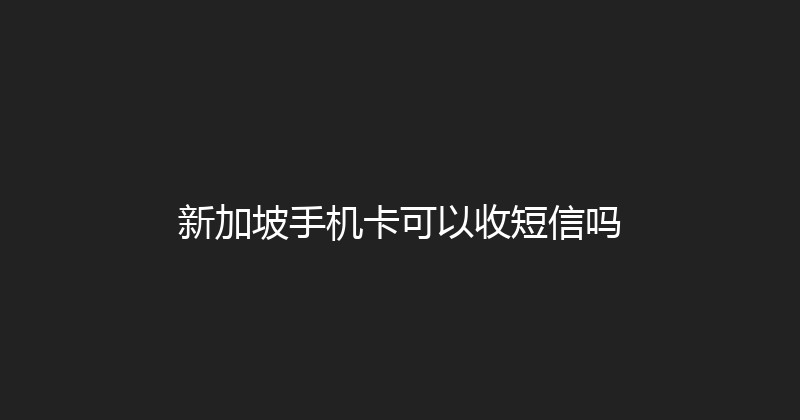 新加坡手机卡可以收短信吗 