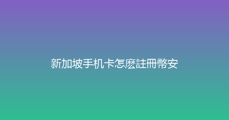 新加坡手机卡怎麽註冊幣安 