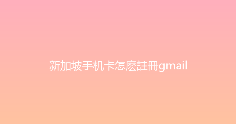新加坡手机卡怎麽註冊gmail 