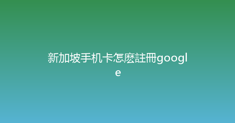 新加坡手机卡怎麽註冊google 