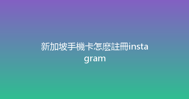 新加坡手機卡怎麽註冊instagram 
