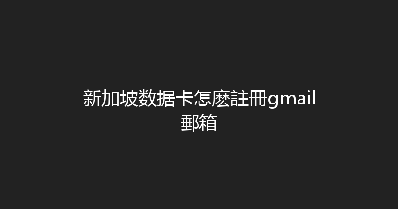 新加坡数据卡怎麽註冊gmail郵箱 