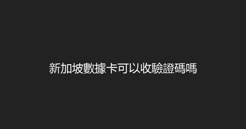 新加坡數據卡可以收驗證碼嗎 