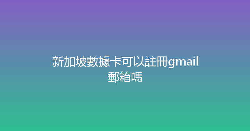 新加坡數據卡可以註冊gmail郵箱嗎 