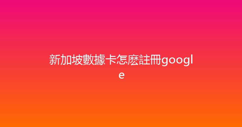 新加坡數據卡怎麽註冊google 