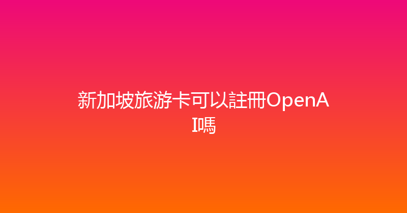 新加坡旅游卡可以註冊OpenAI嗎 