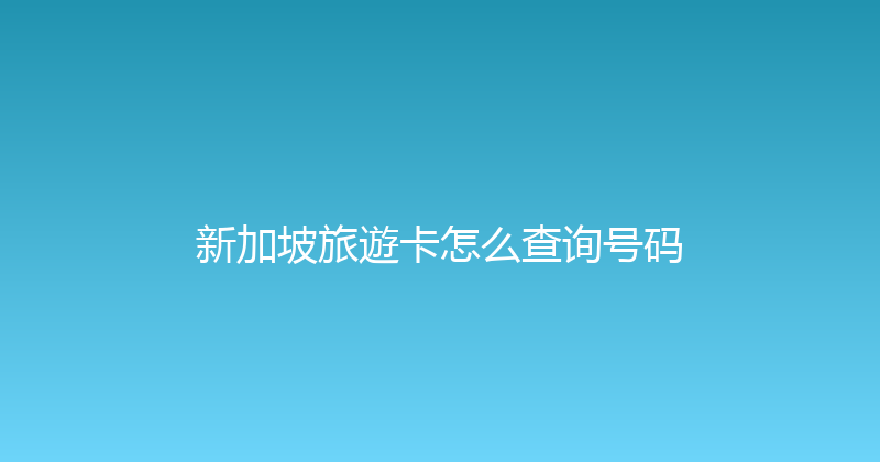 新加坡旅遊卡怎么查询号码 