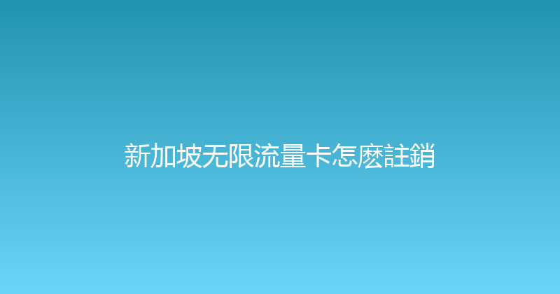新加坡无限流量卡怎麽註銷 