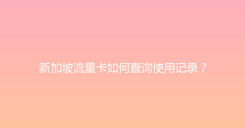 新加坡流量卡如何查询使用记录？ 