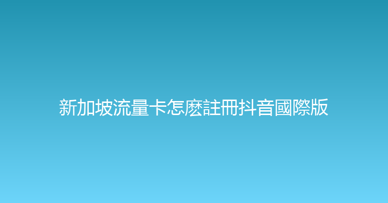 新加坡流量卡怎麽註冊抖音國際版 
