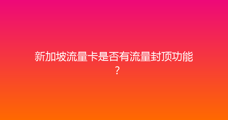 新加坡流量卡是否有流量封顶功能？ 
