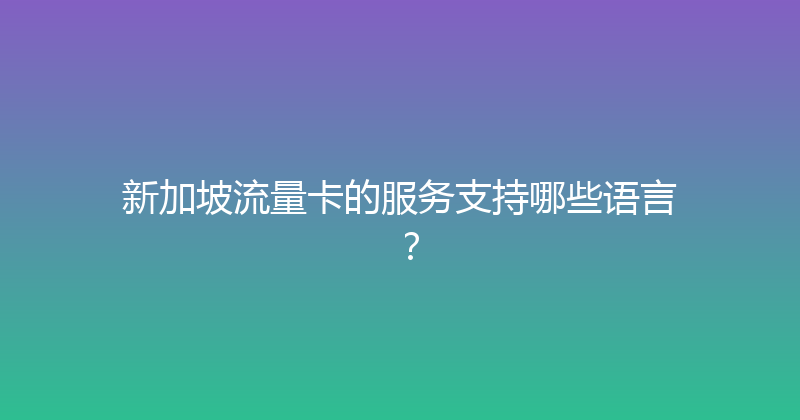 新加坡流量卡的服务支持哪些语言？ 