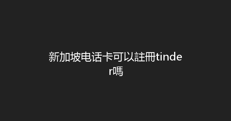 新加坡电话卡可以註冊tinder嗎 