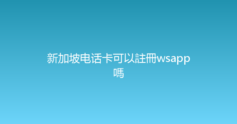 新加坡电话卡可以註冊wsapp嗎 