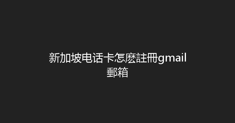 新加坡电话卡怎麽註冊gmail郵箱 