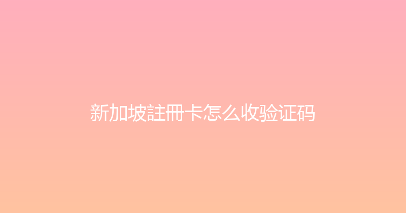 新加坡註冊卡怎么收验证码 