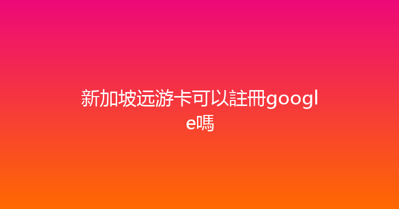 新加坡远游卡可以註冊google嗎 
