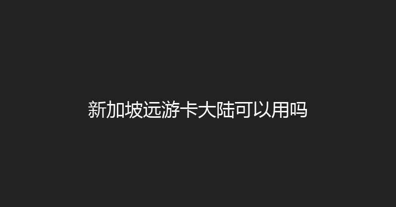 新加坡远游卡大陆可以用吗 