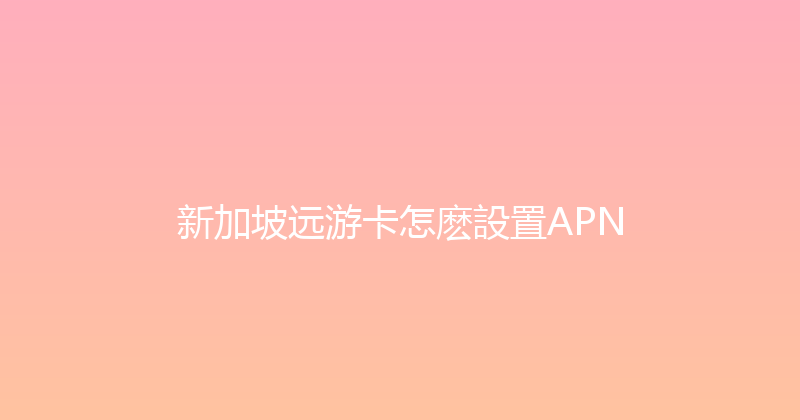 新加坡远游卡怎麽設置APN 