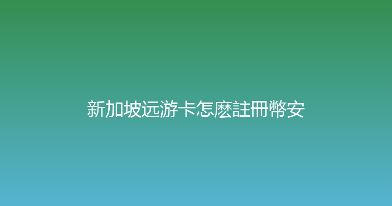 新加坡远游卡怎麽註冊幣安 