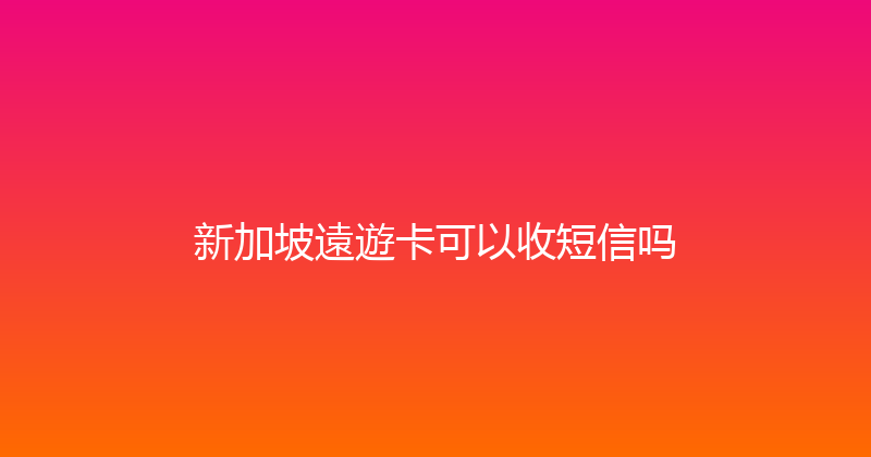 新加坡遠遊卡可以收短信吗 