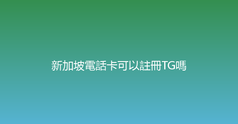 新加坡電話卡可以註冊TG嗎 