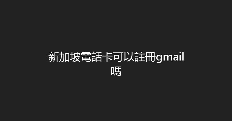 新加坡電話卡可以註冊gmail嗎 