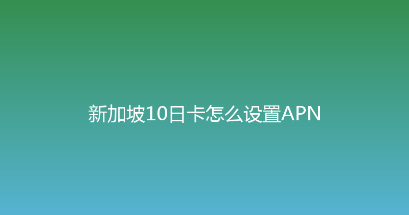 新加坡10日卡怎么设置APN 