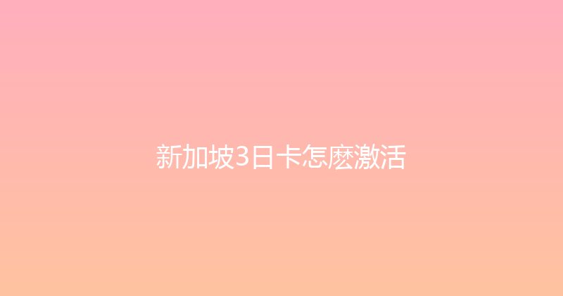 新加坡3日卡怎麽激活 