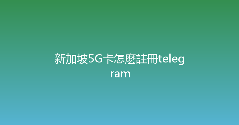 新加坡5G卡怎麽註冊telegram 
