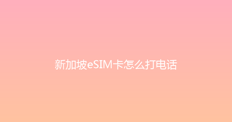 新加坡eSIM卡怎么打电话 