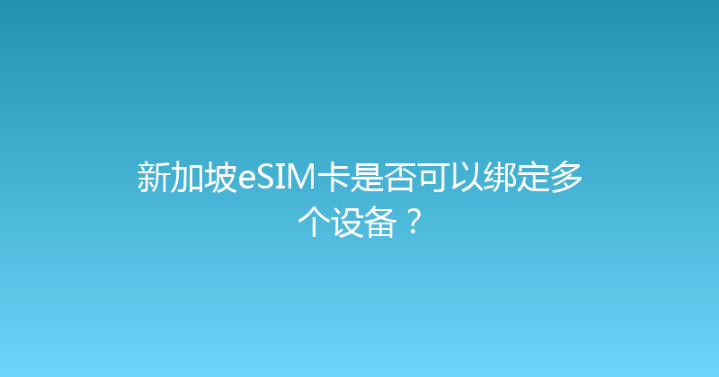 新加坡eSIM卡是否可以绑定多个设备？ 