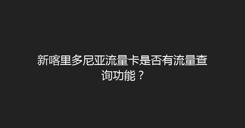 新喀里多尼亚流量卡是否有流量查询功能？ 